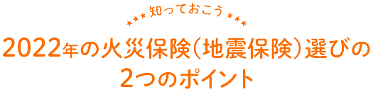 知っておこう！2022年の火災保険（地震保険）選びの2つのポイント